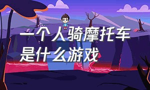 一个人骑摩托车是什么游戏