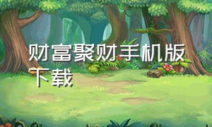 财富聚财手机版下载（财富聚财手机版下载最新版）