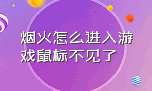 烟火怎么进入游戏鼠标不见了