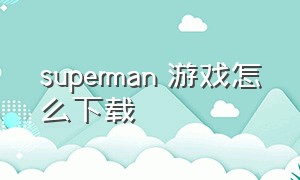 superman 游戏怎么下载