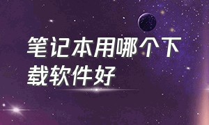 笔记本用哪个下载软件好