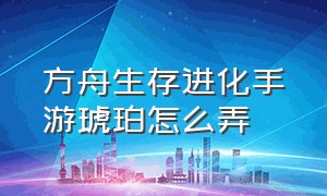 方舟生存进化手游琥珀怎么弄