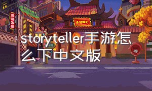 storyteller手游怎么下中文版（storyteller游戏怎么改成中文）