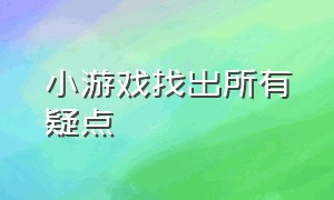 小游戏找出所有疑点（小游戏找出十七个可疑之处）