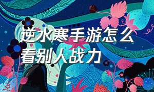 逆水寒手游怎么看别人战力