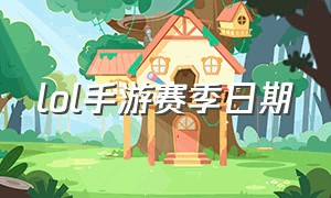 lol手游赛季日期（lol手游赛季开始和结束时间）