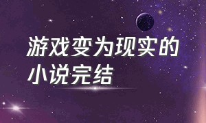 游戏变为现实的小说完结