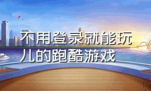 不用登录就能玩儿的跑酷游戏（跑酷游戏无需下载马上就玩）