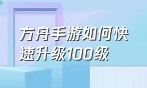 方舟手游如何快速升级100级