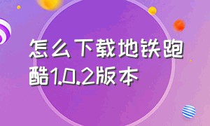 怎么下载地铁跑酷1.0.2版本