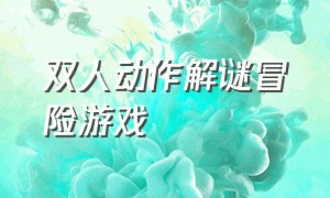 双人动作解谜冒险游戏