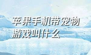 苹果手机带宠物游戏叫什么（苹果8p有什么抓宠物的游戏）