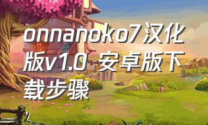 onnanoko7汉化版v1.0 安卓版下载步骤