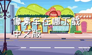 像素车在哪下载中文版（像素车为什么下载了没有登录标志）