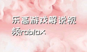 乐高游戏解说视频roblox