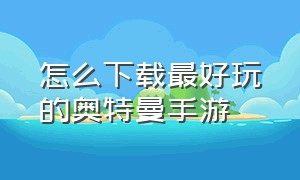 怎么下载最好玩的奥特曼手游