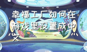 幸福工厂如何在游戏里设置成中文