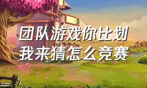 团队游戏你比划我来猜怎么竞赛