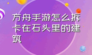 方舟手游怎么拆卡在石头里的建筑