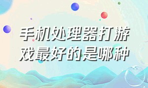 手机处理器打游戏最好的是哪种