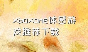 xboxone体感游戏推荐下载