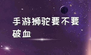 手游狮驼要不要破血（手游狮驼有必要带破血么）