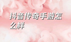 抖音传奇手游怎么样