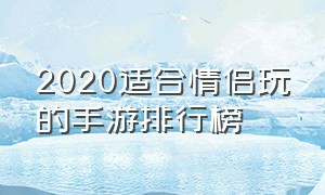 2020适合情侣玩的手游排行榜（情侣玩的手游排行榜前十名）