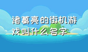 诸葛亮的街机游戏叫什么名字