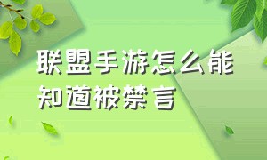 联盟手游怎么能知道被禁言（联盟手游禁言24小时怎么解除）