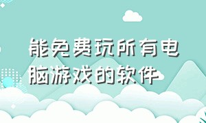 能免费玩所有电脑游戏的软件