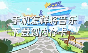 手机怎样将音乐下载到内存卡