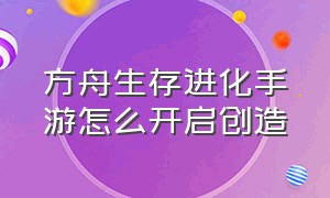 方舟生存进化手游怎么开启创造