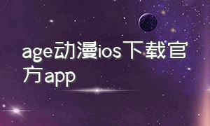 age动漫ios下载官方app（age动漫app官方下载）