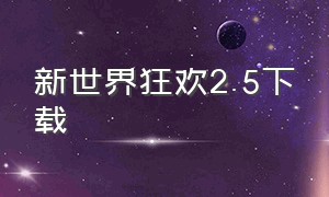 新世界狂欢2.5下载（新世界狂欢2024最新版本下载）