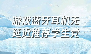 游戏蓝牙耳机无延迟推荐学生党