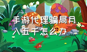 手游代理骗局月入五千怎么办