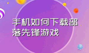 手机如何下载部落先锋游戏