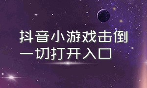 抖音小游戏击倒一切打开入口