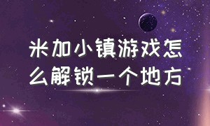 米加小镇游戏怎么解锁一个地方