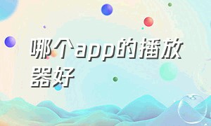 哪个app的播放器好（哪个app的播放器好一点）