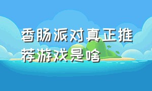 香肠派对真正推荐游戏是啥（香肠派对最新版游戏介绍）