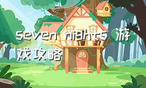 seven nights 游戏攻略（sevennights恐怖游戏）
