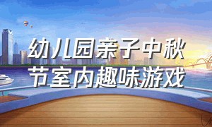 幼儿园亲子中秋节室内趣味游戏