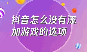 抖音怎么没有添加游戏的选项