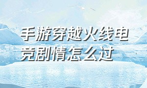 手游穿越火线电竞剧情怎么过（穿越火线手游剧情单挑怎么打）