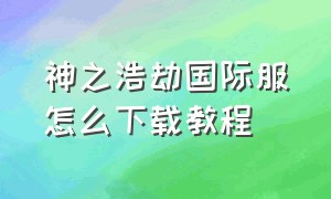 神之浩劫国际服怎么下载教程