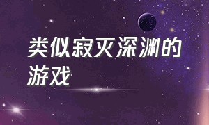 类似寂灭深渊的游戏