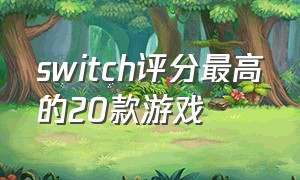 switch评分最高的20款游戏（switch上最好的25款游戏排名）