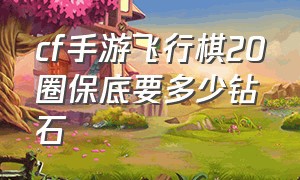 cf手游飞行棋20圈保底要多少钻石